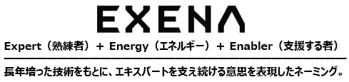 画像：EXENA（エグゼナ）Expert（熟練者）＋Energy（エネルギー）＋Enabler（支援する者）長年培った技術をもとに、エキスパートを支え続ける意思を表現したネーミング。